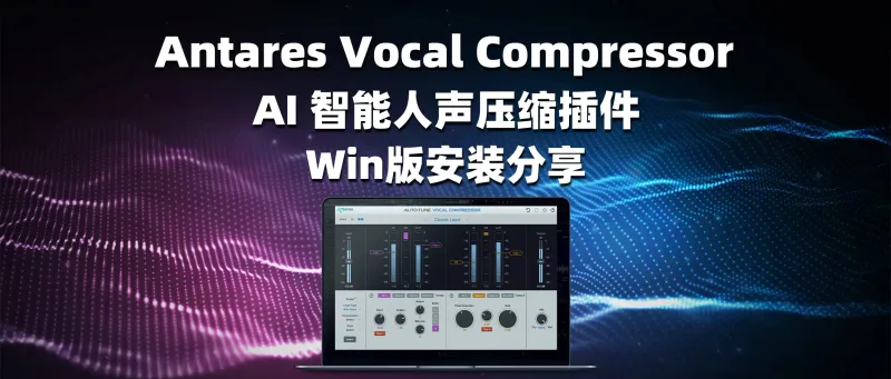 Antares Vocal Compressor AI 智能人声压缩插件 Win版安装分享-彦逸分享