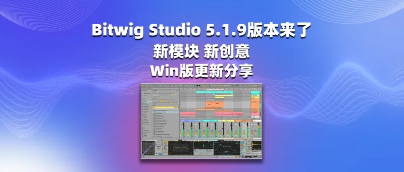 Bitwig Studio 5.1.9版本来了 新模块，新创意-彦逸分享