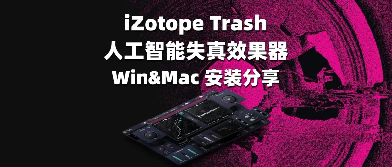 iZotope Trash 人工智能失真效果器 Win&Mac 安装分享-彦逸分享
