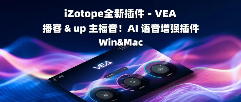 iZotope全新插件 - VEA 播客 & up 主福音！AI 语音增强插件-彦逸分享