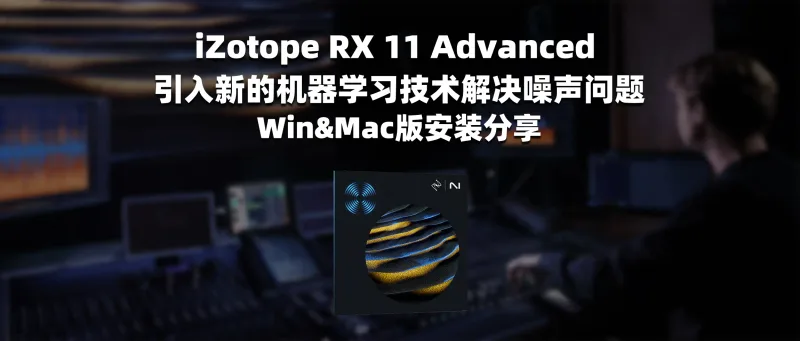 iZotope RX 11 Advanced 引入新的机器学习技术解决噪声问题 Win&Mac版安装分享-彦逸分享