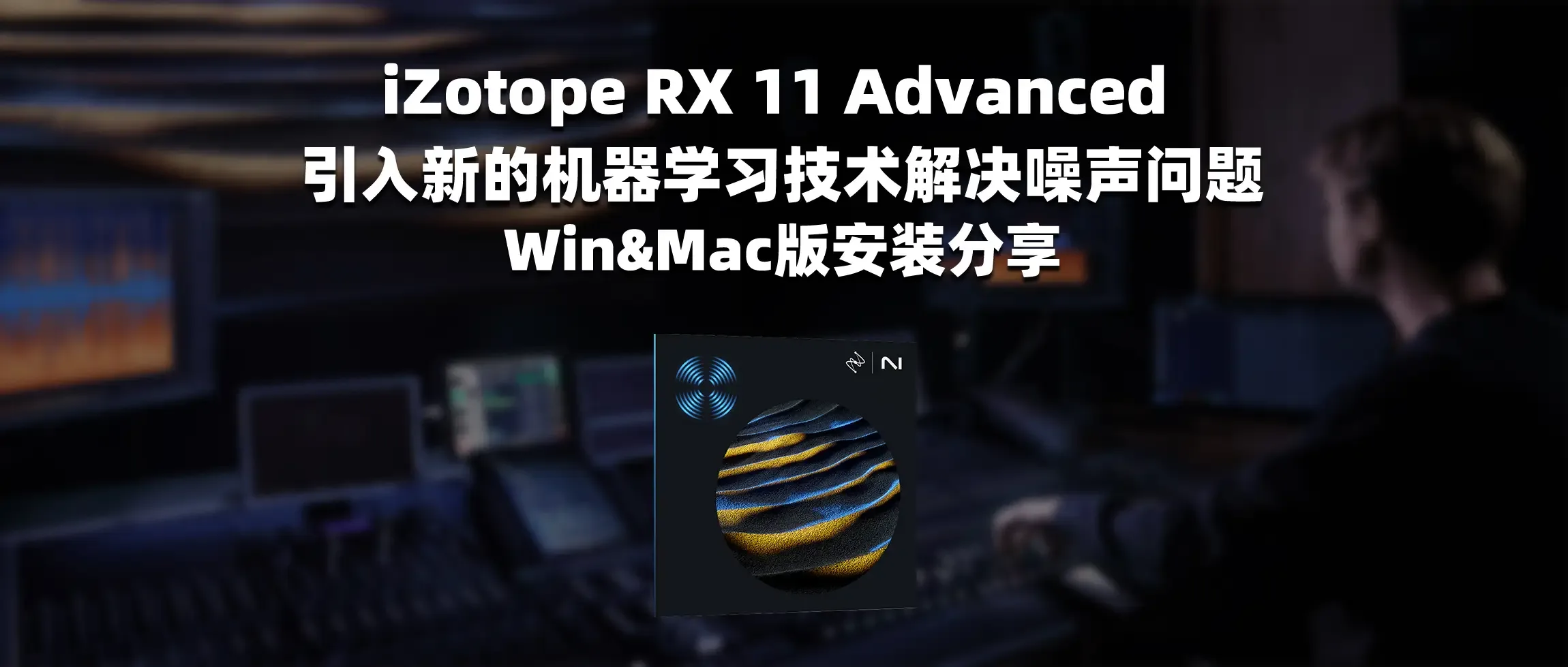 图片[1]-iZotope RX 11 Advanced 引入新的机器学习技术解决噪声问题 Win&Mac版安装分享-彦逸分享